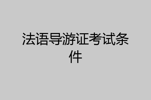 法语导游证考试条件