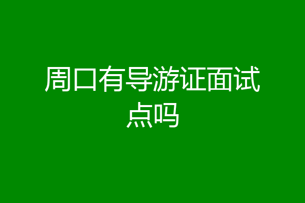 周口有导游证面试点吗
