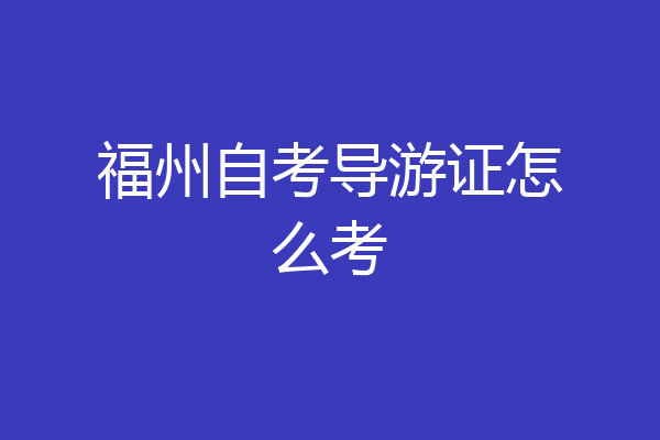 福州自考导游证怎么考
