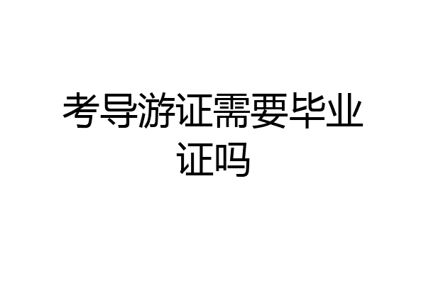 考导游证需要毕业证吗