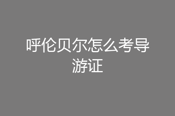 呼伦贝尔怎么考导游证