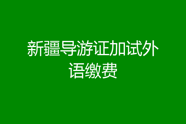 新疆导游证加试外语缴费