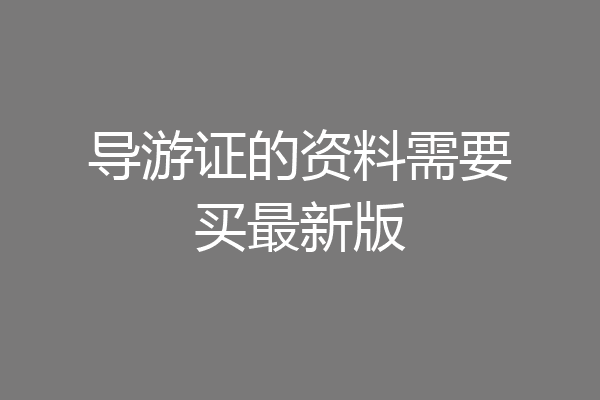 导游证的资料需要买最新版