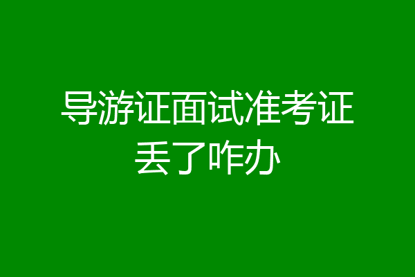 导游证面试准考证丢了咋办