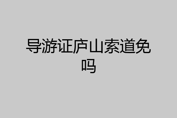 导游证庐山索道免吗
