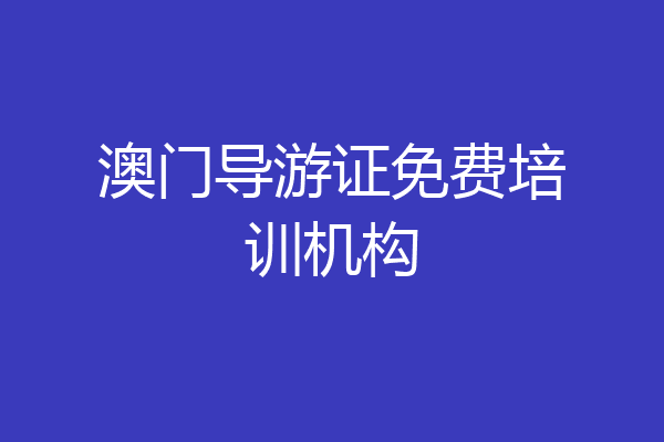 澳门导游证免费培训机构