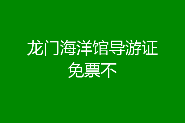 龙门海洋馆导游证免票不