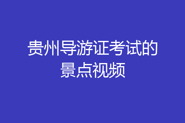 贵州导游证考试的景点视频