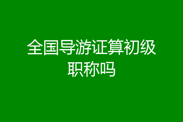 全国导游证算初级职称吗