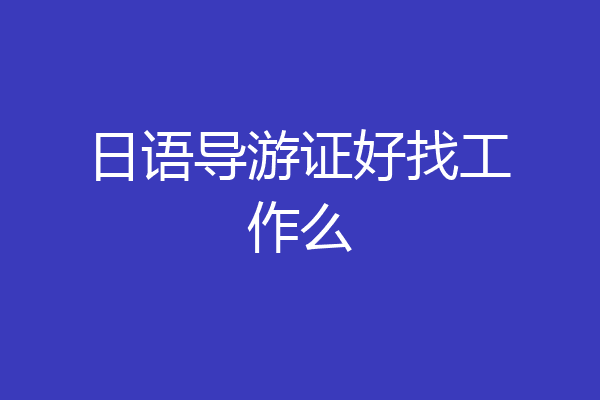 日语导游证好找工作么