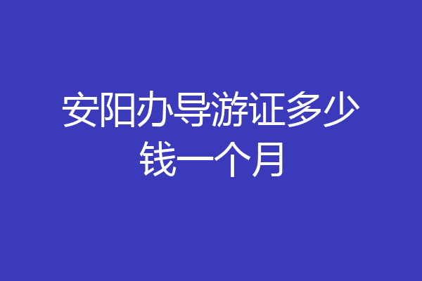 安阳办导游证多少钱一个月