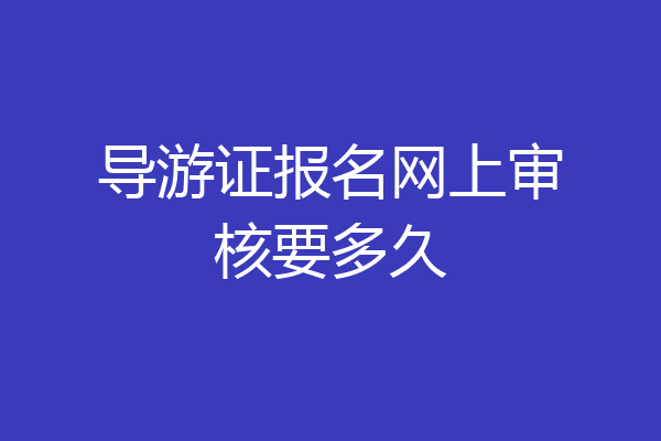 导游证报名网上审核要多久