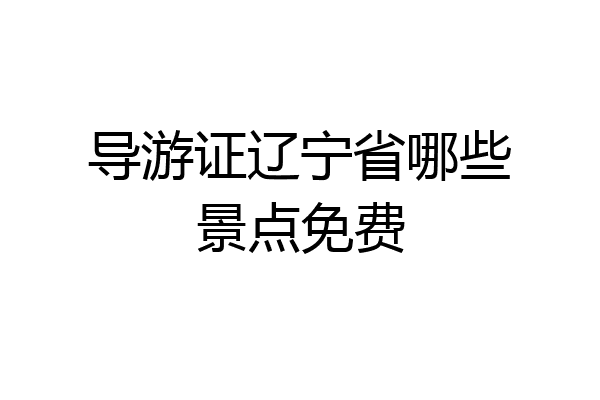 导游证辽宁省哪些景点免费