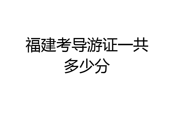 福建考导游证一共多少分