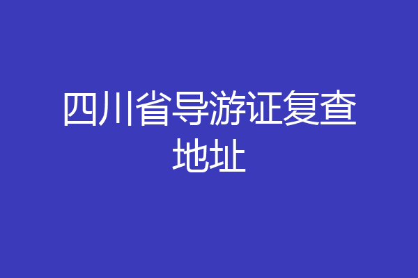 四川省导游证复查地址