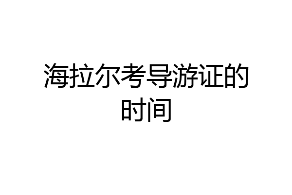 海拉尔考导游证的时间