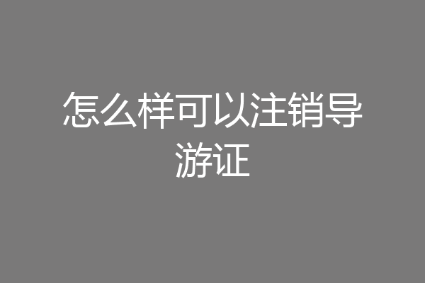 怎么样可以注销导游证