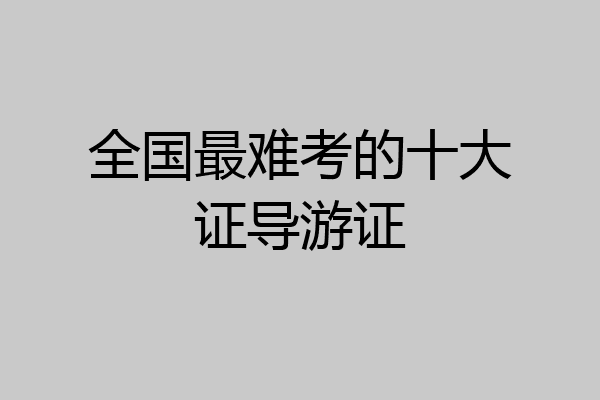 全国最难考的十大证导游证