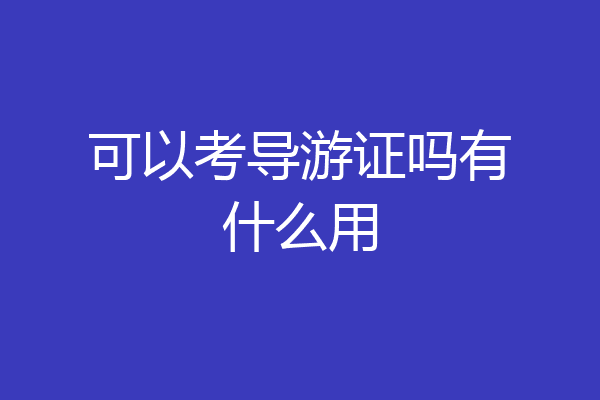 可以考导游证吗有什么用