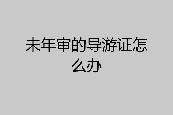 未年审的导游证怎么办