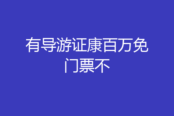 有导游证康百万免门票不