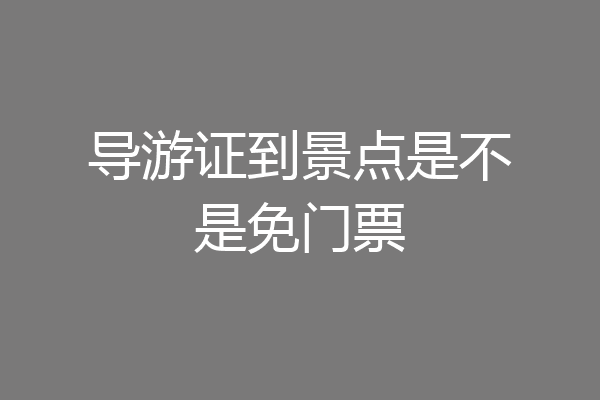 导游证到景点是不是免门票