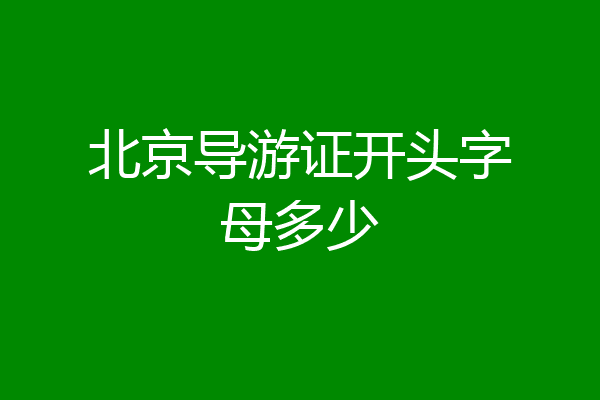 北京导游证开头字母多少