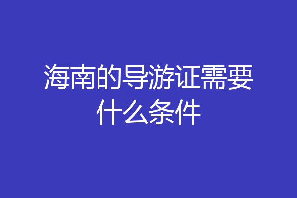 海南的导游证需要什么条件