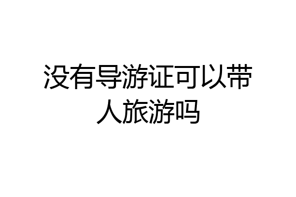 没有导游证可以带人旅游吗