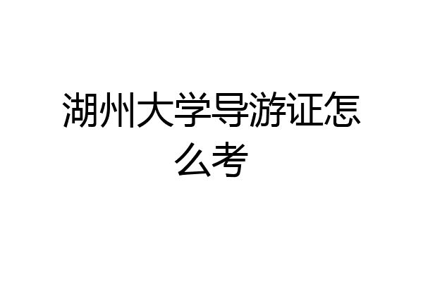 湖州大学导游证怎么考