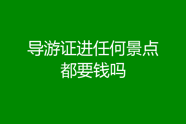 导游证进任何景点都要钱吗