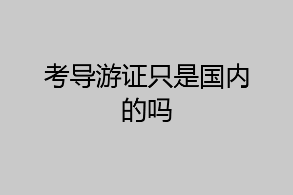 考导游证只是国内的吗