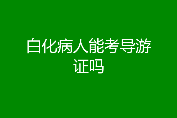 白化病人能考导游证吗