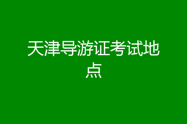 天津导游证考试地点