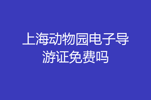 上海动物园电子导游证免费吗