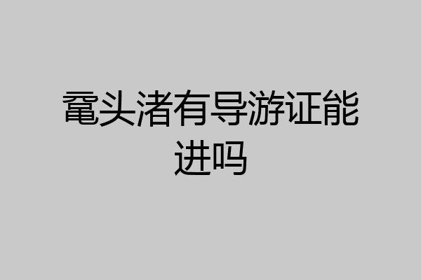 鼋头渚有导游证能进吗