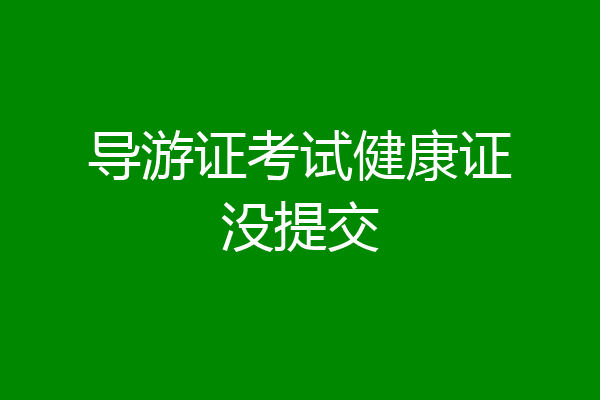 导游证考试健康证没提交