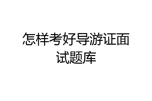 怎样考好导游证面试题库