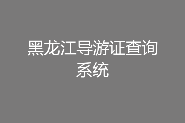 黑龙江导游证查询系统