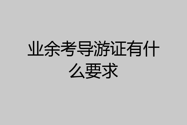 业余考导游证有什么要求