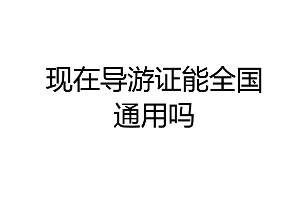 现在导游证能全国通用吗
