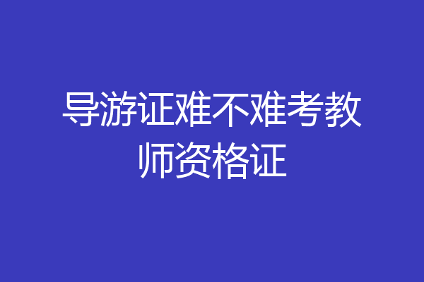 导游证难不难考教师资格证