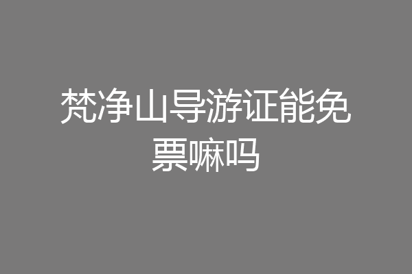 梵净山导游证能免票嘛吗