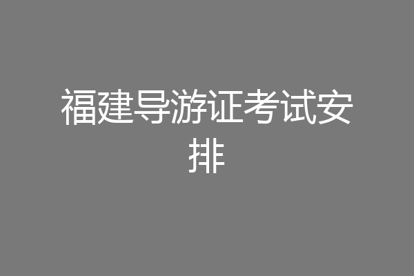 福建导游证考试安排