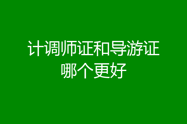 计调师证和导游证哪个更好