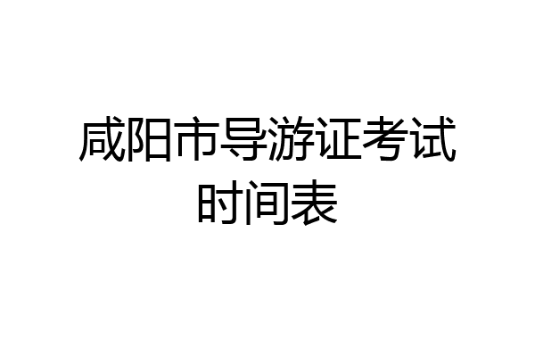 咸阳市导游证考试时间表