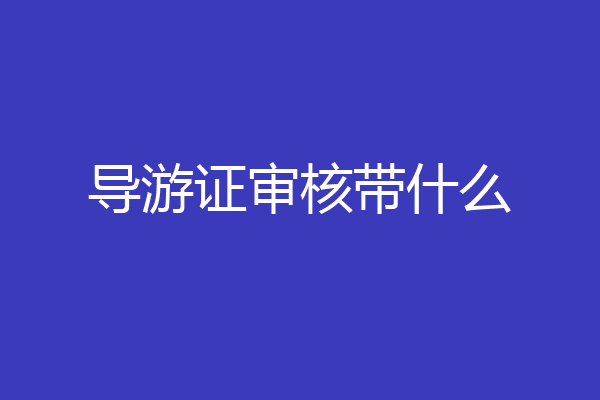 导游证审核带什么