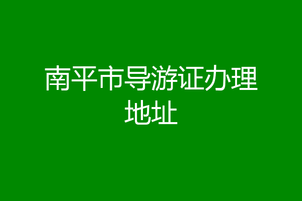 南平市导游证办理地址