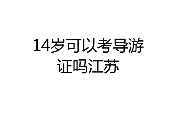 14岁可以考导游证吗江苏