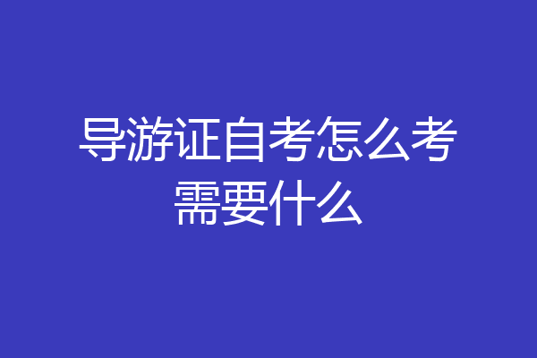 导游证自考怎么考需要什么